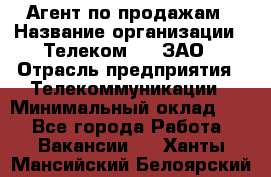 Агент по продажам › Название организации ­ Телеком 21, ЗАО › Отрасль предприятия ­ Телекоммуникации › Минимальный оклад ­ 1 - Все города Работа » Вакансии   . Ханты-Мансийский,Белоярский г.